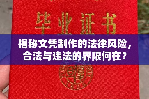 潢川揭秘文凭制作的法律风险，合法与违法的界限何在？